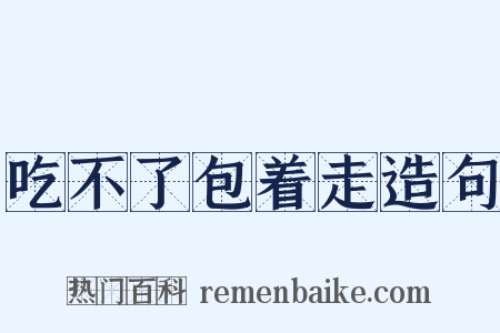 吃不了包着走造句是什么意思的图片
